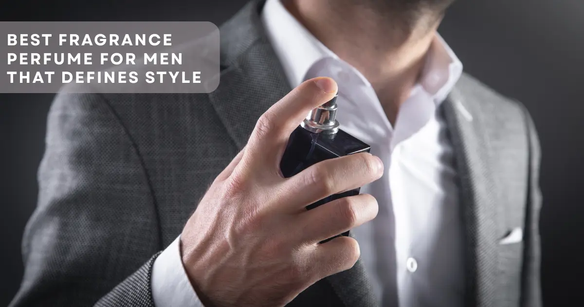 Best Fragrance Perfume for Men That Defines Style