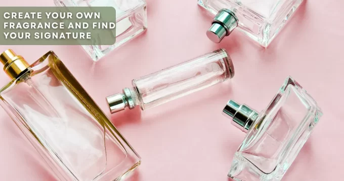 Create Your Own Fragrance and Find Your Signature