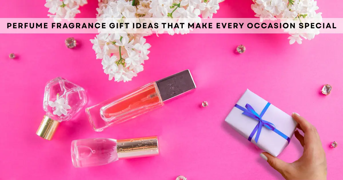 Perfume Fragrance Gift Ideas That Make Every Occasion Special