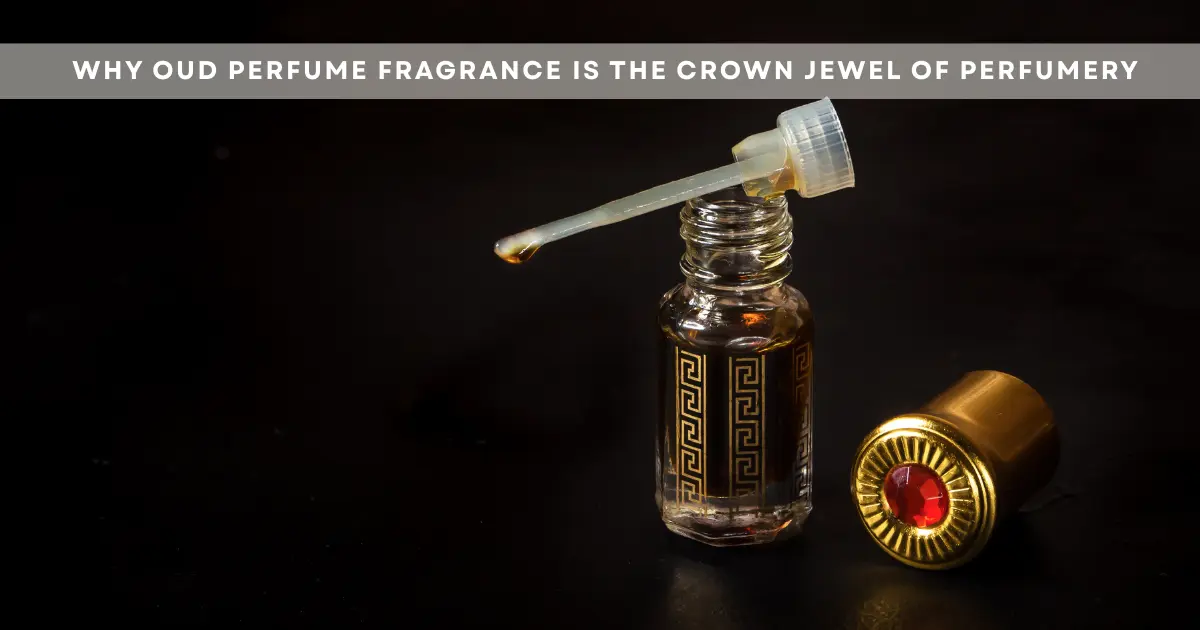 Why Oud Perfume Fragrance Is the Crown Jewel of Perfumery