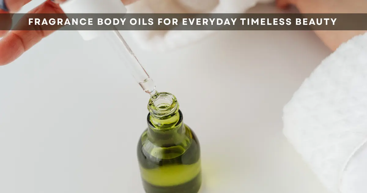 Fragrance Body Oils for Everyday Timeless Beauty