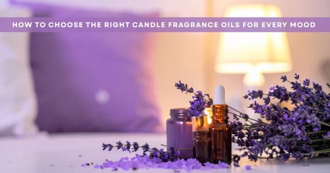 How to Choose the Right Candle Fragrance Oils for Every Mood