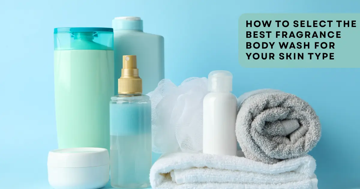 How to Select the Best Fragrance Body Wash for Your Skin Type